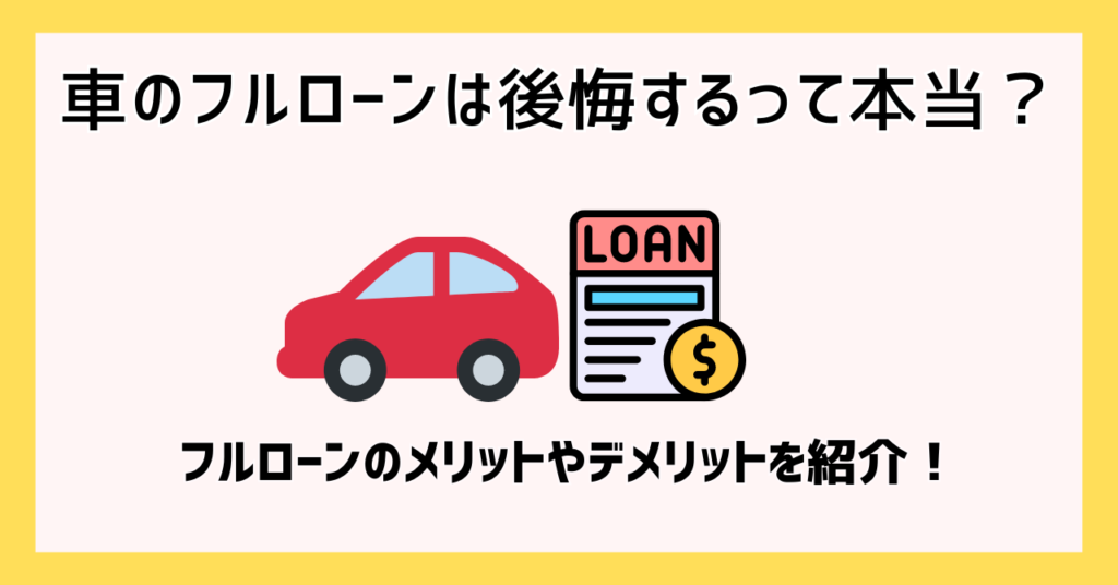 車のフルローンは後悔するって本当？フルローンのメリットやデメリットを紹介！